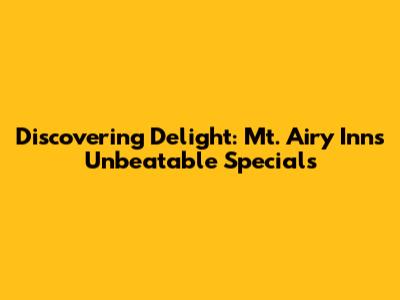 Discovering Delight: Mt. Airy Inn's Unbeatable Specials
