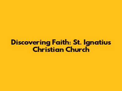 Discovering Faith: St. Ignatius Christian Church