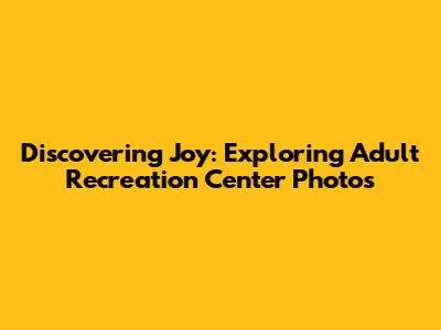 Discovering Joy: Exploring Adult Recreation Center Photos
