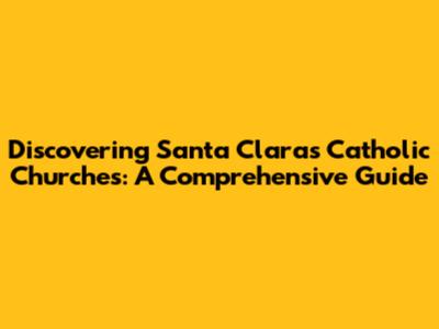 Discovering Santa Clara's Catholic Churches: A Comprehensive Guide