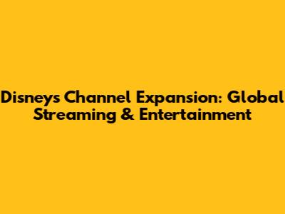 Disney's Channel Expansion: Global Streaming & Entertainment