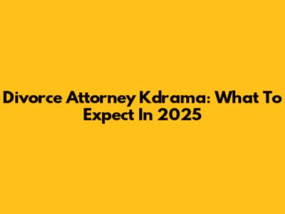 Divorce Attorney Kdrama: What To Expect In 2025