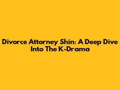 Divorce Attorney Shin: A Deep Dive Into The K-Drama
