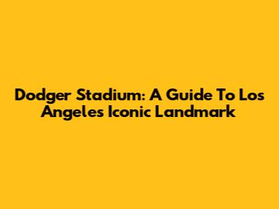 Dodger Stadium: A Guide To Los Angeles' Iconic Landmark