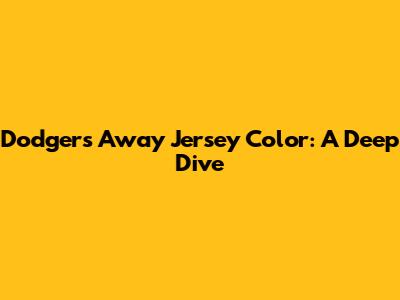 Dodgers Away Jersey Color: A Deep Dive