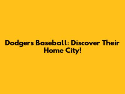 Dodgers Baseball: Discover Their Home City!