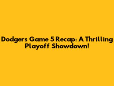 Dodgers Game 5 Recap: A Thrilling Playoff Showdown!