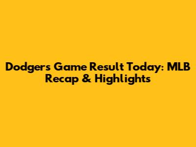 Dodgers Game Result Today: MLB Recap & Highlights