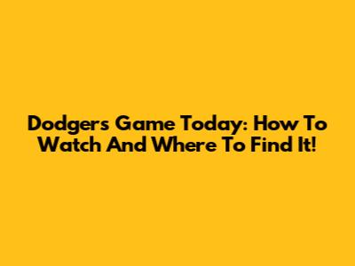 Dodgers Game Today: How To Watch And Where To Find It!