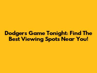 Dodgers Game Tonight: Find The Best Viewing Spots Near You!