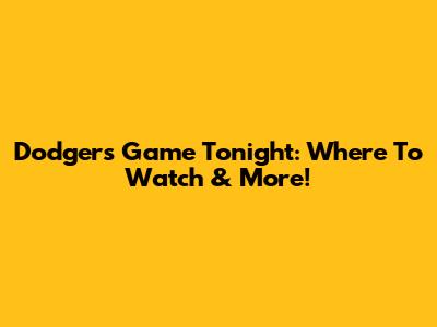 Dodgers Game Tonight: Where To Watch & More!