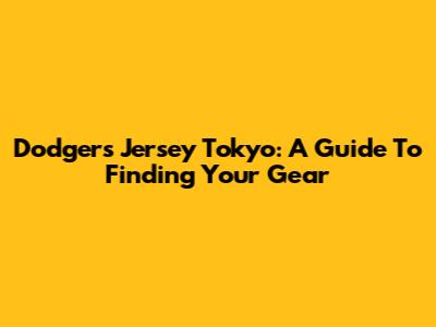 Dodgers Jersey Tokyo: A Guide To Finding Your Gear