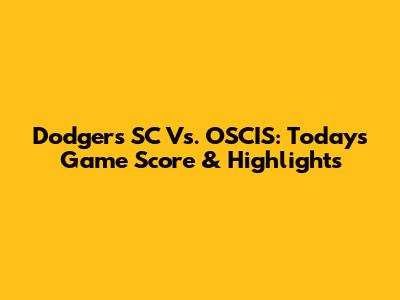 Dodgers SC Vs. OSCIS: Today's Game Score & Highlights