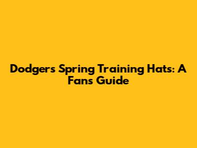 Dodgers Spring Training Hats: A Fan's Guide