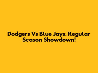 Dodgers Vs Blue Jays: Regular Season Showdown!