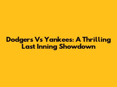Dodgers Vs Yankees: A Thrilling Last Inning Showdown
