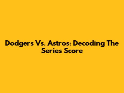 Dodgers Vs. Astros: Decoding The Series Score