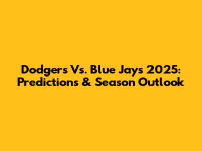 Dodgers Vs. Blue Jays 2025: Predictions & Season Outlook