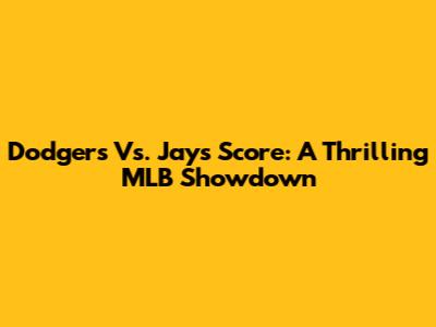 Dodgers Vs. Jays Score: A Thrilling MLB Showdown