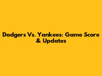 Dodgers Vs. Yankees: Game Score & Updates