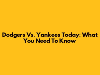 Dodgers Vs. Yankees Today: What You Need To Know
