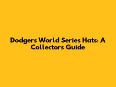 Dodgers World Series Hats: A Collector's Guide