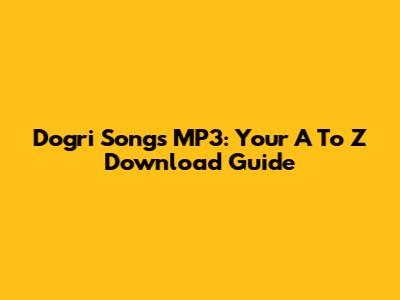 Dogri Songs MP3: Your A To Z Download Guide