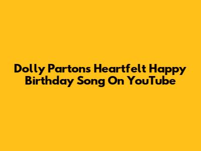 Dolly Parton's Heartfelt Happy Birthday Song On YouTube