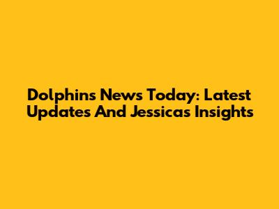 Dolphins News Today: Latest Updates And Jessica's Insights
