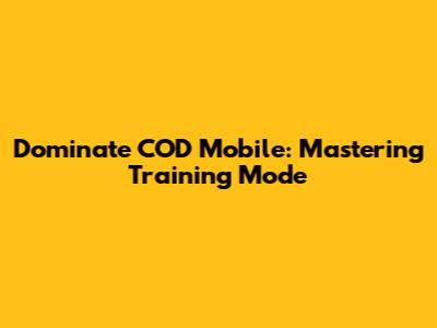 Dominate COD Mobile: Mastering Training Mode