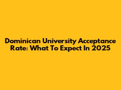Dominican University Acceptance Rate: What To Expect In 2025