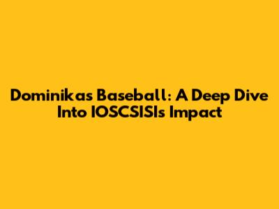 Dominika's Baseball: A Deep Dive Into IOSCSISI's Impact