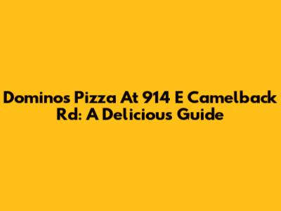 Domino's Pizza At 914 E Camelback Rd: A Delicious Guide