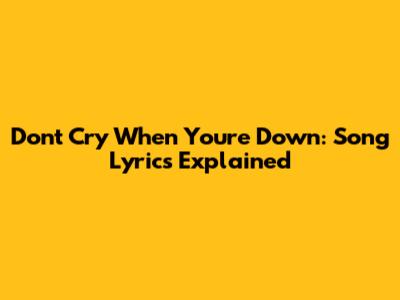 Don't Cry When You're Down: Song Lyrics Explained