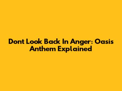 Don't Look Back In Anger: Oasis' Anthem Explained