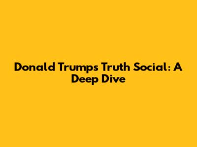 Donald Trump's Truth Social: A Deep Dive