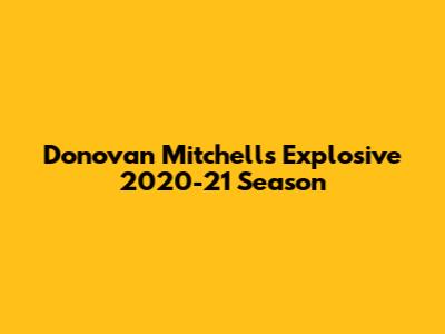 Donovan Mitchell's Explosive 2020-21 Season