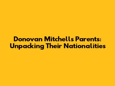 Donovan Mitchell's Parents: Unpacking Their Nationalities