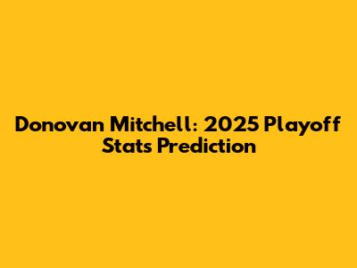 Donovan Mitchell: 2025 Playoff Stats Prediction