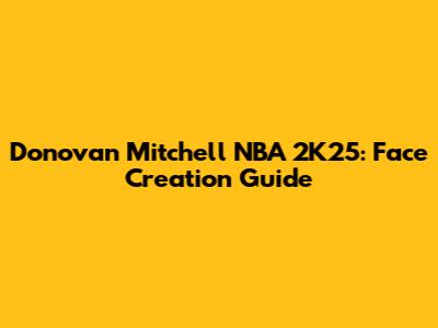 Donovan Mitchell NBA 2K25: Face Creation Guide