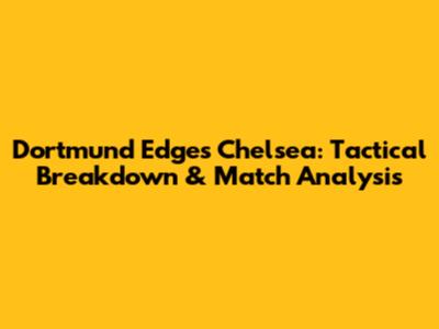 Dortmund Edges Chelsea: Tactical Breakdown & Match Analysis