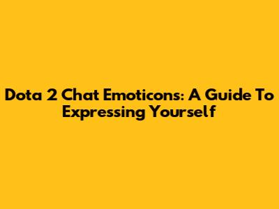 Dota 2 Chat Emoticons: A Guide To Expressing Yourself