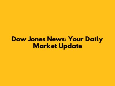 Dow Jones News: Your Daily Market Update