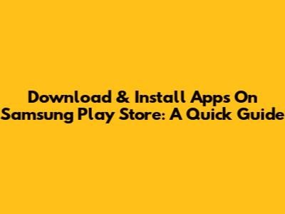 Download & Install Apps On Samsung Play Store: A Quick Guide
