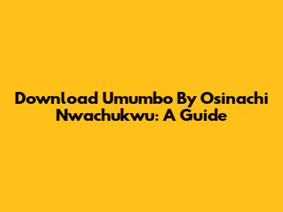 Download 'Umumbo' By Osinachi Nwachukwu: A Guide