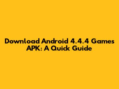Download Android 4.4.4 Games APK: A Quick Guide