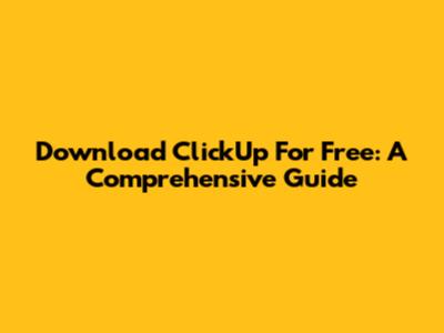Download ClickUp For Free: A Comprehensive Guide