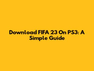 Download FIFA 23 On PS3: A Simple Guide