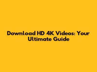 Download HD 4K Videos: Your Ultimate Guide