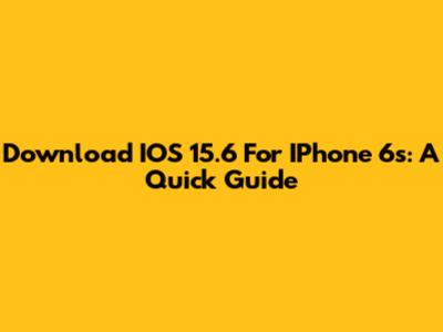 Download IOS 15.6 For IPhone 6s: A Quick Guide